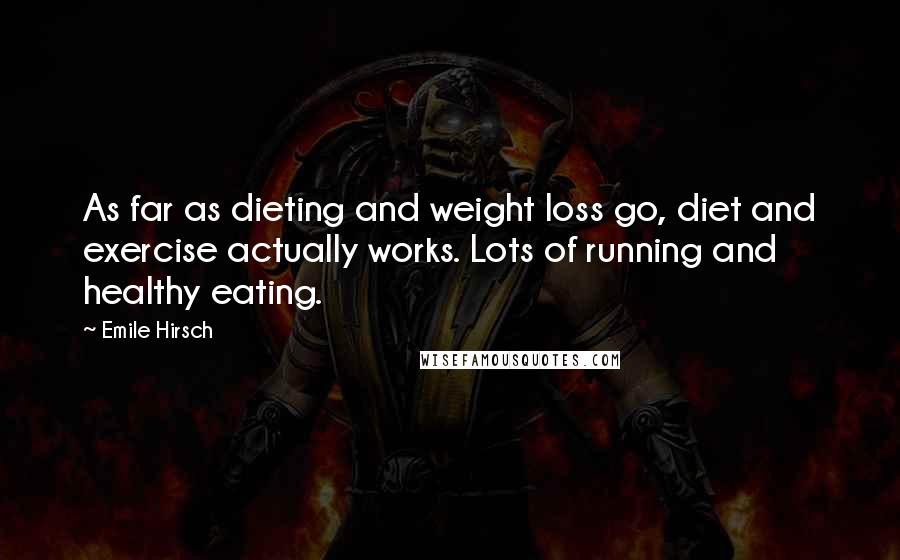 Emile Hirsch Quotes: As far as dieting and weight loss go, diet and exercise actually works. Lots of running and healthy eating.