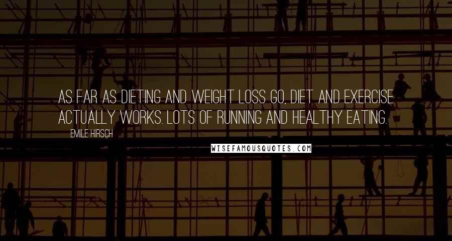 Emile Hirsch Quotes: As far as dieting and weight loss go, diet and exercise actually works. Lots of running and healthy eating.