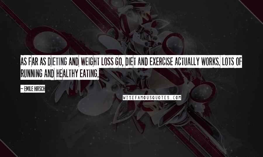 Emile Hirsch Quotes: As far as dieting and weight loss go, diet and exercise actually works. Lots of running and healthy eating.