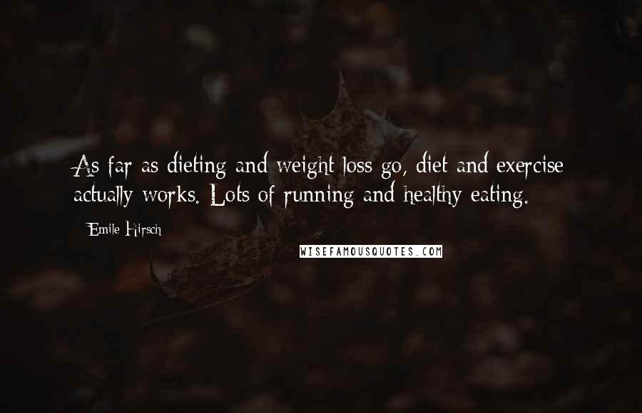 Emile Hirsch Quotes: As far as dieting and weight loss go, diet and exercise actually works. Lots of running and healthy eating.