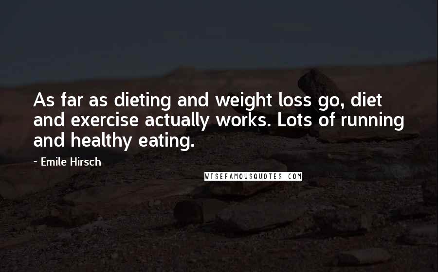 Emile Hirsch Quotes: As far as dieting and weight loss go, diet and exercise actually works. Lots of running and healthy eating.