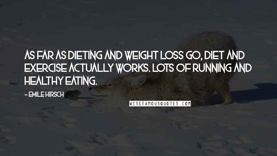 Emile Hirsch Quotes: As far as dieting and weight loss go, diet and exercise actually works. Lots of running and healthy eating.