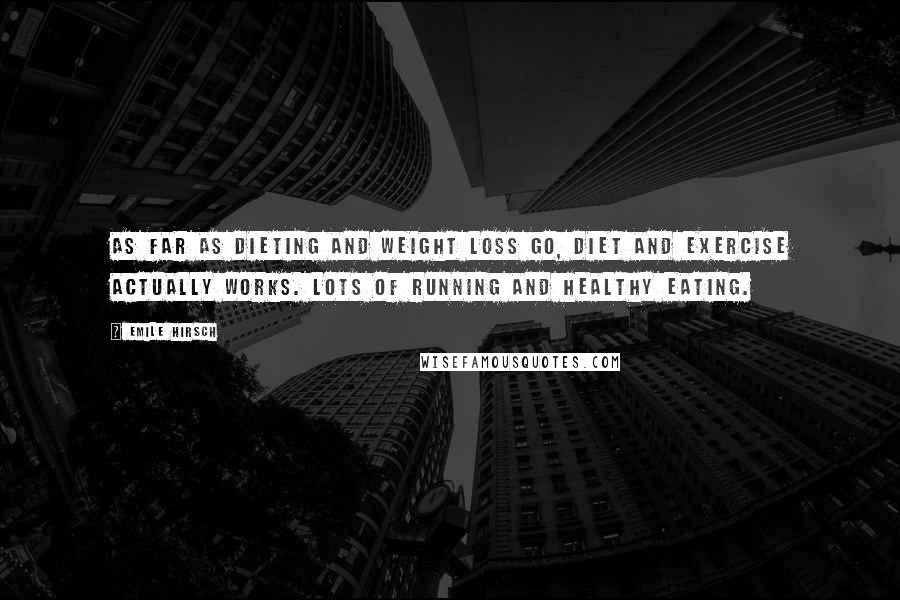 Emile Hirsch Quotes: As far as dieting and weight loss go, diet and exercise actually works. Lots of running and healthy eating.