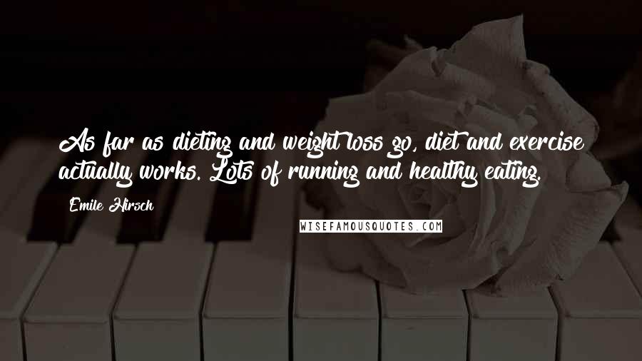 Emile Hirsch Quotes: As far as dieting and weight loss go, diet and exercise actually works. Lots of running and healthy eating.