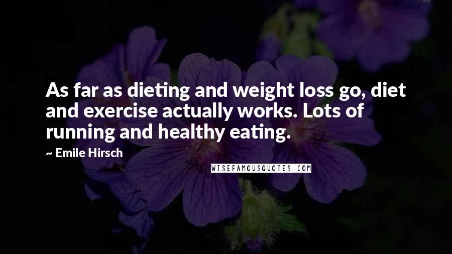 Emile Hirsch Quotes: As far as dieting and weight loss go, diet and exercise actually works. Lots of running and healthy eating.