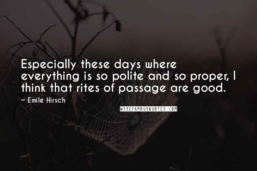 Emile Hirsch Quotes: Especially these days where everything is so polite and so proper, I think that rites of passage are good.