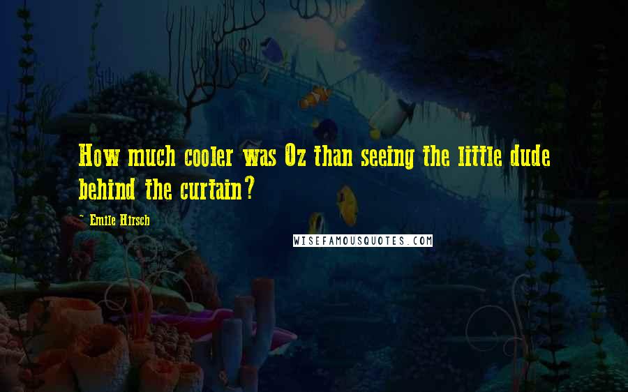 Emile Hirsch Quotes: How much cooler was Oz than seeing the little dude behind the curtain?