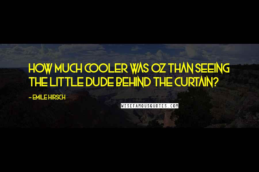 Emile Hirsch Quotes: How much cooler was Oz than seeing the little dude behind the curtain?