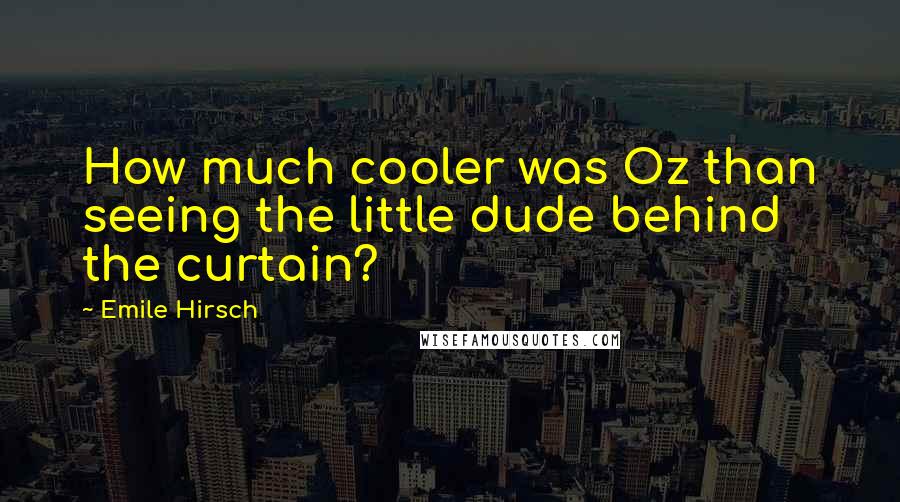 Emile Hirsch Quotes: How much cooler was Oz than seeing the little dude behind the curtain?