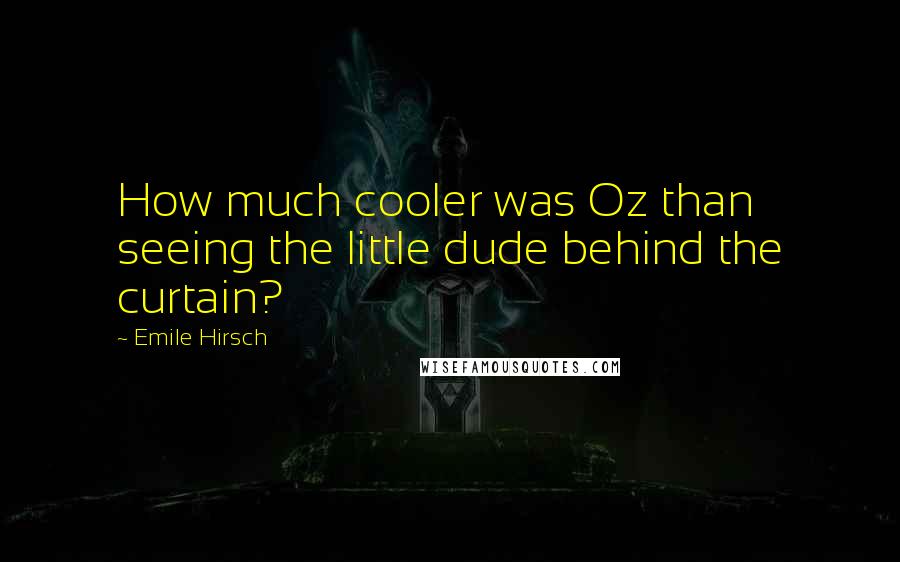 Emile Hirsch Quotes: How much cooler was Oz than seeing the little dude behind the curtain?