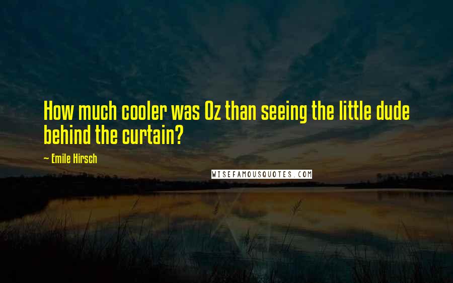 Emile Hirsch Quotes: How much cooler was Oz than seeing the little dude behind the curtain?