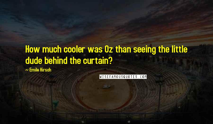 Emile Hirsch Quotes: How much cooler was Oz than seeing the little dude behind the curtain?