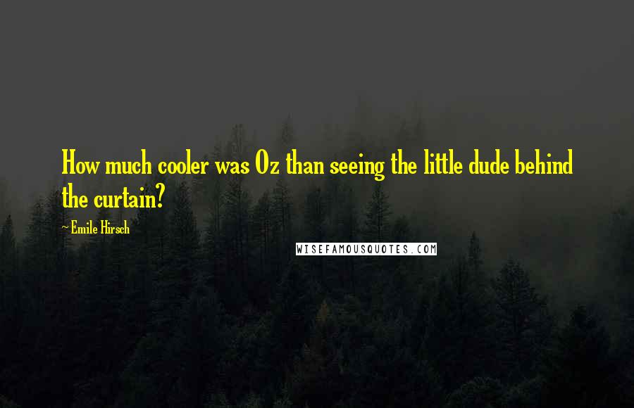 Emile Hirsch Quotes: How much cooler was Oz than seeing the little dude behind the curtain?