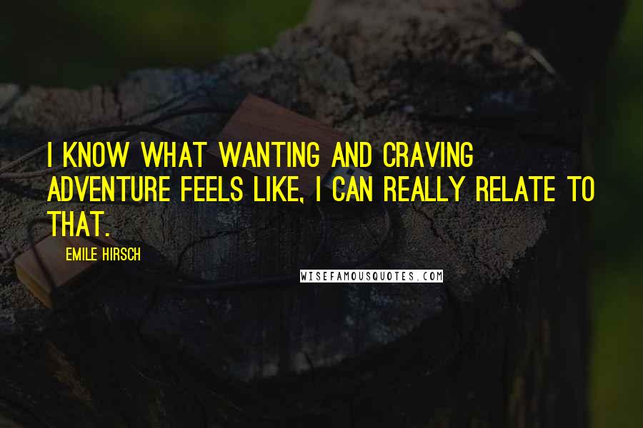 Emile Hirsch Quotes: I know what wanting and craving adventure feels like, I can really relate to that.