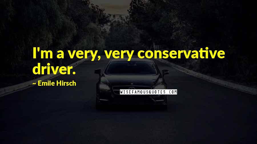 Emile Hirsch Quotes: I'm a very, very conservative driver.