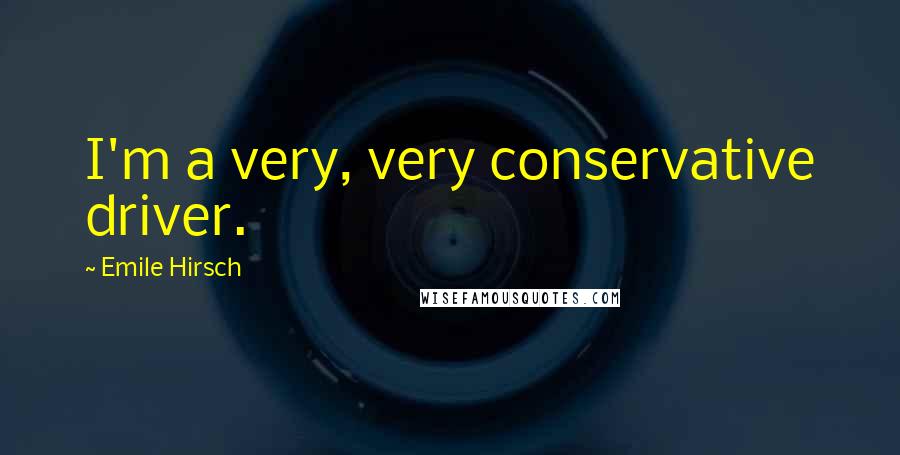 Emile Hirsch Quotes: I'm a very, very conservative driver.
