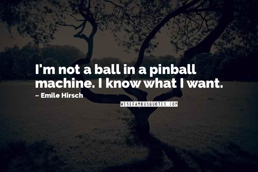 Emile Hirsch Quotes: I'm not a ball in a pinball machine. I know what I want.