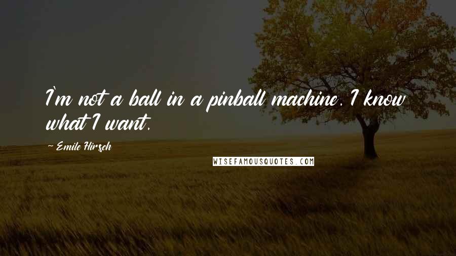 Emile Hirsch Quotes: I'm not a ball in a pinball machine. I know what I want.