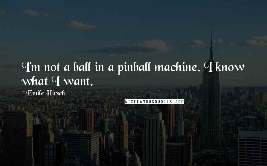 Emile Hirsch Quotes: I'm not a ball in a pinball machine. I know what I want.