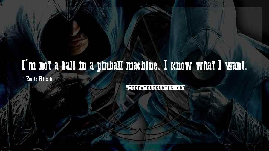 Emile Hirsch Quotes: I'm not a ball in a pinball machine. I know what I want.