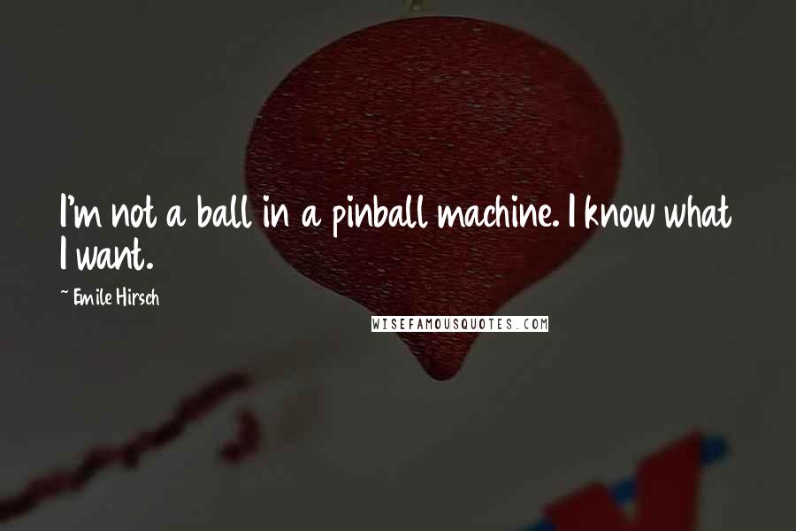 Emile Hirsch Quotes: I'm not a ball in a pinball machine. I know what I want.