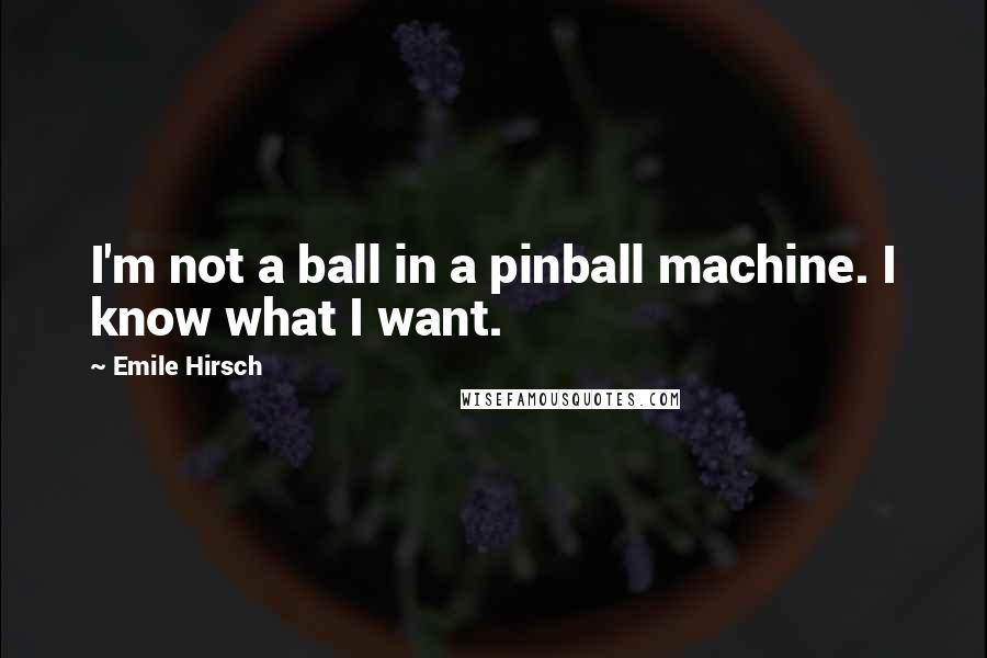 Emile Hirsch Quotes: I'm not a ball in a pinball machine. I know what I want.