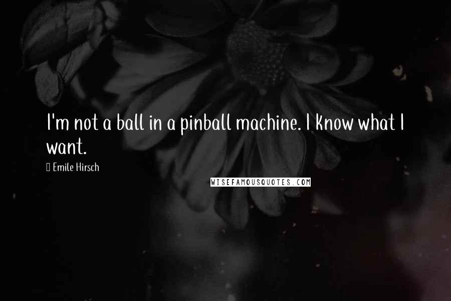 Emile Hirsch Quotes: I'm not a ball in a pinball machine. I know what I want.