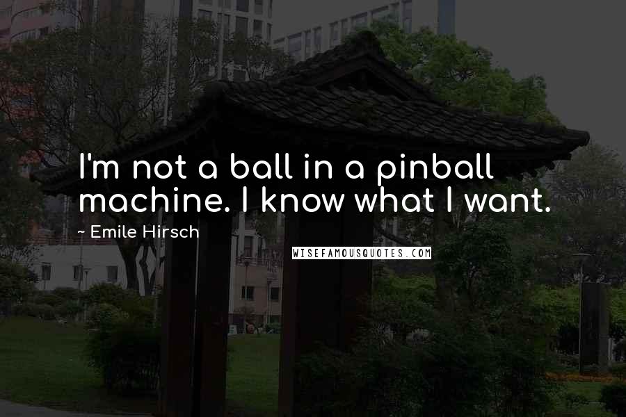 Emile Hirsch Quotes: I'm not a ball in a pinball machine. I know what I want.