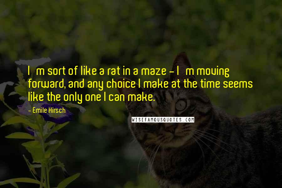 Emile Hirsch Quotes: I'm sort of like a rat in a maze - I'm moving forward, and any choice I make at the time seems like the only one I can make.
