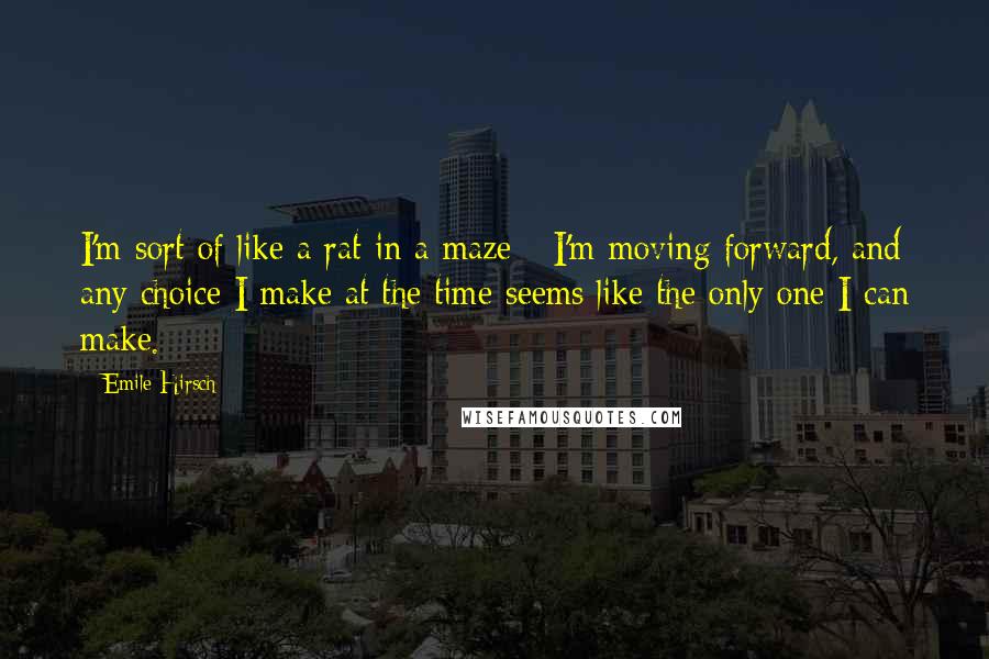 Emile Hirsch Quotes: I'm sort of like a rat in a maze - I'm moving forward, and any choice I make at the time seems like the only one I can make.