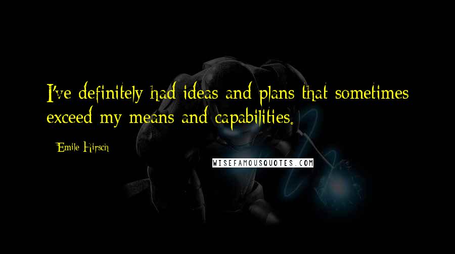 Emile Hirsch Quotes: I've definitely had ideas and plans that sometimes exceed my means and capabilities.