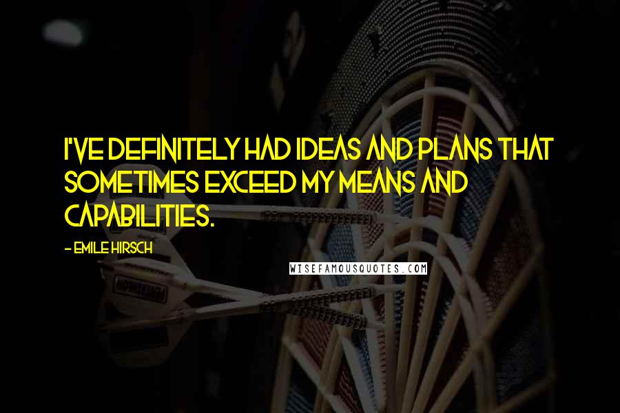 Emile Hirsch Quotes: I've definitely had ideas and plans that sometimes exceed my means and capabilities.