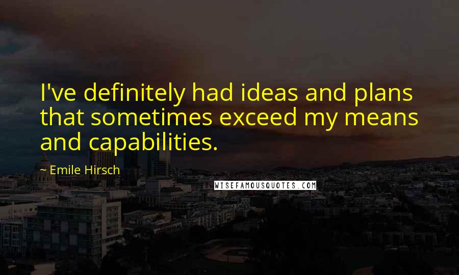 Emile Hirsch Quotes: I've definitely had ideas and plans that sometimes exceed my means and capabilities.