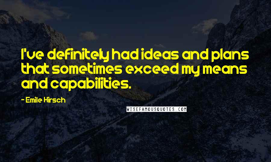 Emile Hirsch Quotes: I've definitely had ideas and plans that sometimes exceed my means and capabilities.