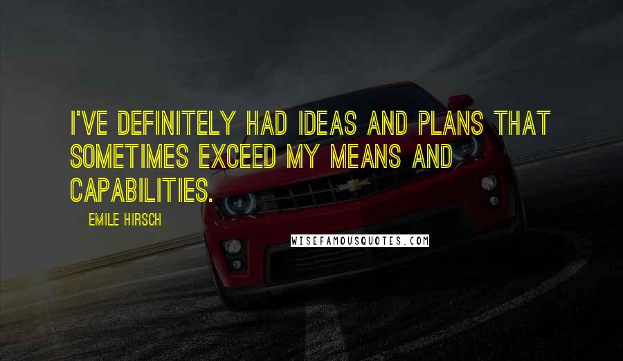 Emile Hirsch Quotes: I've definitely had ideas and plans that sometimes exceed my means and capabilities.