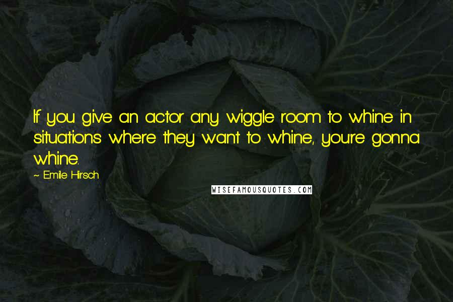 Emile Hirsch Quotes: If you give an actor any wiggle room to whine in situations where they want to whine, you're gonna whine.