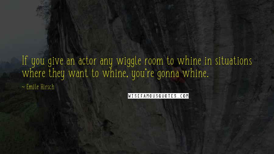Emile Hirsch Quotes: If you give an actor any wiggle room to whine in situations where they want to whine, you're gonna whine.