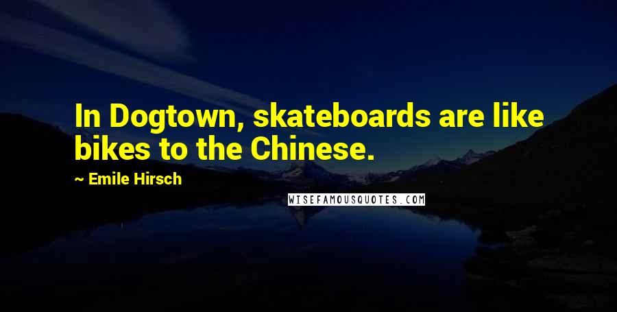Emile Hirsch Quotes: In Dogtown, skateboards are like bikes to the Chinese.