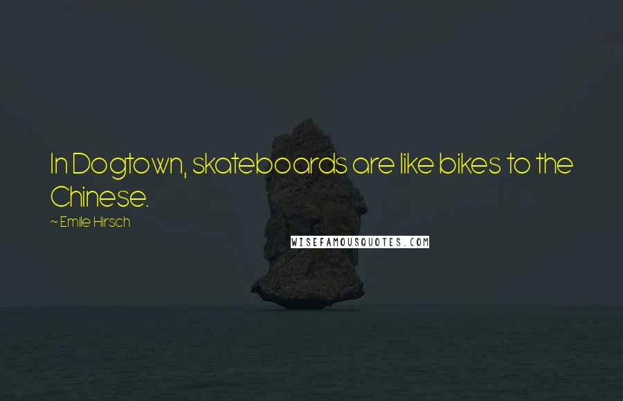 Emile Hirsch Quotes: In Dogtown, skateboards are like bikes to the Chinese.