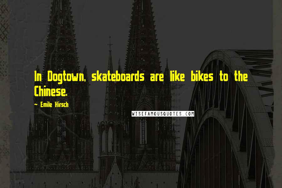 Emile Hirsch Quotes: In Dogtown, skateboards are like bikes to the Chinese.