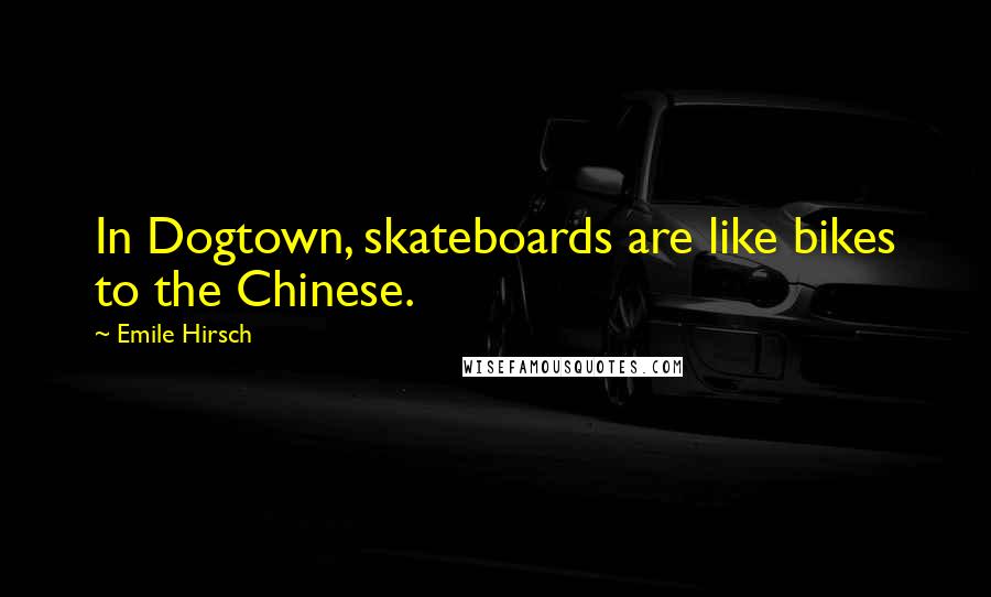 Emile Hirsch Quotes: In Dogtown, skateboards are like bikes to the Chinese.