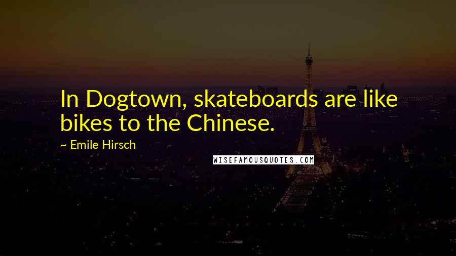 Emile Hirsch Quotes: In Dogtown, skateboards are like bikes to the Chinese.
