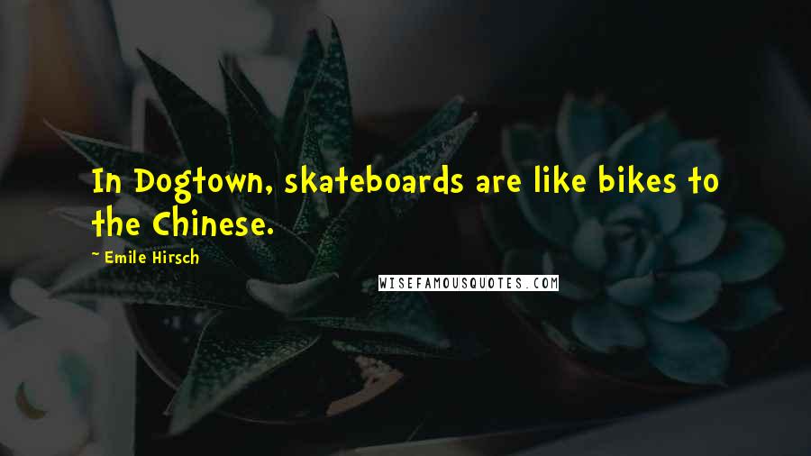 Emile Hirsch Quotes: In Dogtown, skateboards are like bikes to the Chinese.