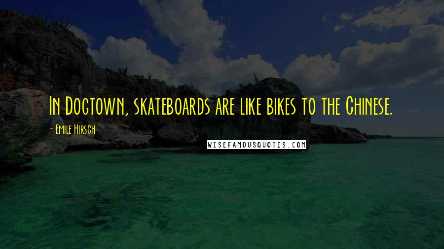 Emile Hirsch Quotes: In Dogtown, skateboards are like bikes to the Chinese.