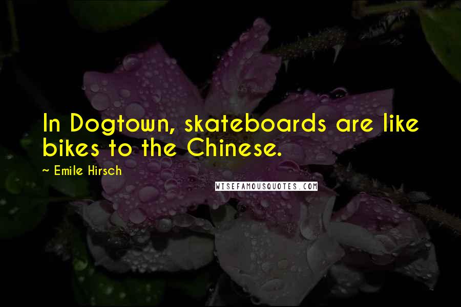 Emile Hirsch Quotes: In Dogtown, skateboards are like bikes to the Chinese.