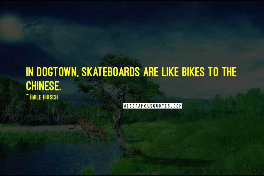 Emile Hirsch Quotes: In Dogtown, skateboards are like bikes to the Chinese.