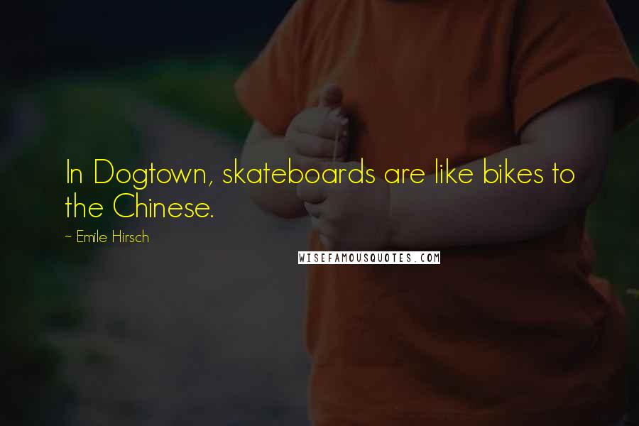 Emile Hirsch Quotes: In Dogtown, skateboards are like bikes to the Chinese.