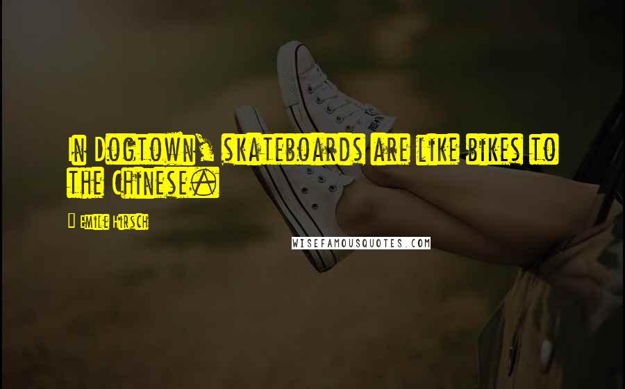 Emile Hirsch Quotes: In Dogtown, skateboards are like bikes to the Chinese.