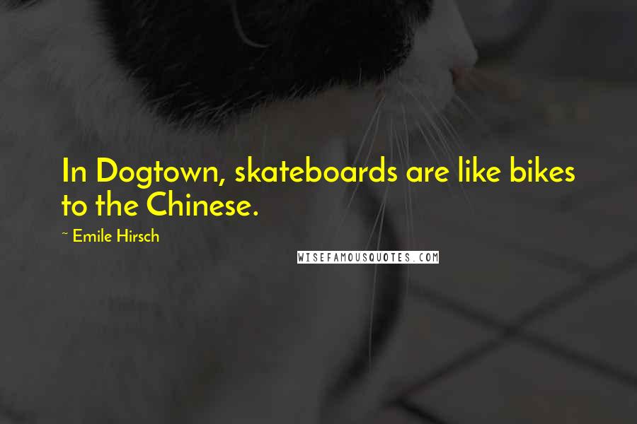 Emile Hirsch Quotes: In Dogtown, skateboards are like bikes to the Chinese.