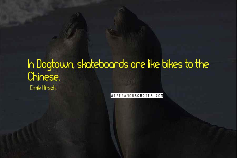 Emile Hirsch Quotes: In Dogtown, skateboards are like bikes to the Chinese.